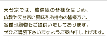 天台宗では、檀信徒の皆様をはじめ、仏教や天台宗に興味をお持ちの皆様方に、各種印刷物をご提供いたしております。ぜひご購読下さいますようご案内申し上げます。